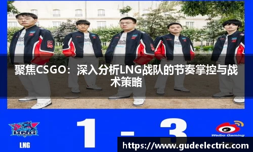 聚焦CSGO：深入分析LNG战队的节奏掌控与战术策略