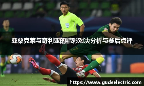 亚桑克莱与奇利亚的精彩对决分析与赛后点评